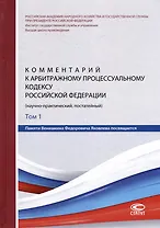 Комментарий к Арбитражному процессуальному кодексу Российской Федерации (научно-практический, постатейный): памяти Вениамина Федоровича Яковлева посвящается: в 2-х томах. Том 1: Раздел I. Общие положения