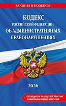 Кодекс Российской Федерации об административных правонарушениях. В ред. на 2026 год с табл. изм. и указ. суд. практ. / КоАП РФ