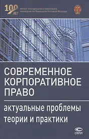 Современное корпоративное право. Актуальные проблемы теории и практики. Монография