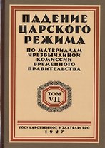 Падение царского режима. Стенографические отчеты допросов и показаний, данных в 1917 г. в Чрезвычайной Следственной Комиссии Временного Правительства. Том 7 (комплект из 7 книг)