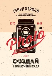 Создай свой лучший кадр. Как найти идею и воплотить её в жизнь. (оф. Винтаж)