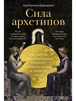 Сила архетипов: Как работа с бессознательным помогает изменить жизнь и обрести смысл