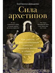 Сила архетипов: Как работа с бессознательным помогает изменить жизнь и обрести смысл