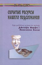 Скрытые ресурсы нашего подсознания: Как добиться успеха по методу Джозефа Мерфи и Наполеона Хилла? 2-е изд.