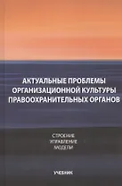 Актуальные проблемы организационной культуры правоохранительных органов. Строение. Управление. Модели