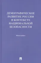 Демографическое развитие России в контексте национальной безопасности. Монография