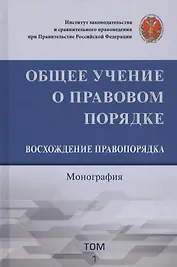 Общее учение о правовом порядке. Восхождение правопорядка. Монография. Том 1