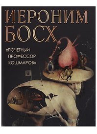 Иероним Босх. Почетный профессор кошмаров