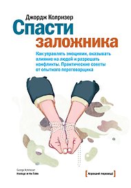 Спасти заложника. Как управлять эмоциями, оказывать влияние на людей и разрешить конфликты