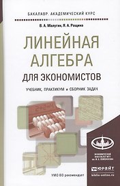 Линейная алгебра для экономистов. учебник. практикум. сборник задач для академического бакалавриата