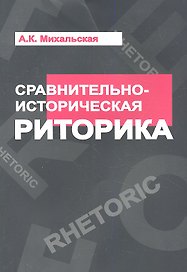 Сравнительно-историческая риторика: Учебное пособие - (Высшее образование) /Михальская А.К.