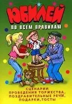 Юбилей по всем правилам. Сценарии проведения торжества, поздравительные речи, подарки, тосты