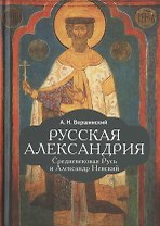 Русская Александрия. Средневековая Русь и Александр Невский
