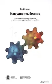 Как удвоить бизнес. Стратегии преодоления барьеров на пути к высокому росту, обороту и прибыли