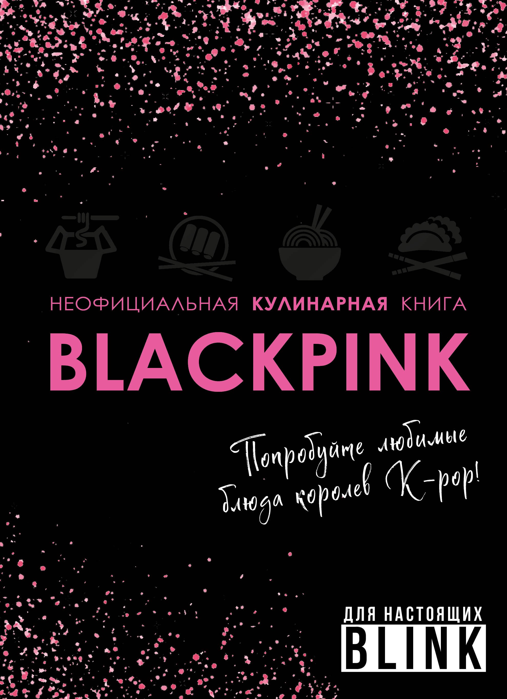 

Неофициальная кулинарная книга Blackpink. Попробуйте любимые блюда королев K-pop!