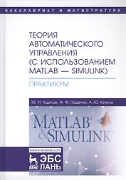 Теория автоматического управления (с использованием MATLAB - SIMULINK). Практикум. Учебное пособие