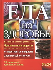 Еда на здоровье. Новейшие советы диетологов. Оригинальные рецепты лечебного питания на все случаи жизни от простуды до синдрома хронической усталости