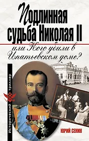 Подлинная судьба Николая II. или Кого убили в Ипатьевском доме?