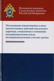 Расследование изнасилования и иных насильственных действий сексуального характера, совершенных в отношении несовершеннолетних и/или несовершеннолетними в составе группы. Учебное пособие для студентов вузов, обучающихся по напр. подготовки "Юриспруденция"