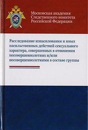 Расследование изнасилования и иных насильственных действий сексуального характера, совершенных в отношении несовершеннолетних и/или несовершеннолетними в составе группы. Учебное пособие для студентов вузов, обучающихся по напр. подготовки "Юриспруденция"