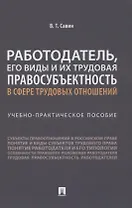 Работодатель, его виды и их трудовая правосубъектность в сфере трудовых отношений. Учебно-практическое пособие