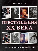 Преступления XX века 100 шикорующих историй / Уитикер А. (Контэнт копирайт)