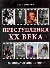 Преступления XX века 100 шикорующих историй / Уитикер А. (Контэнт копирайт)