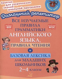 Все изучаемые правила грамматики английского языка, правила чтения и базовая лексика для младших школьников. 2-4 классы