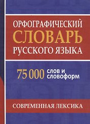 Орфографический словарь русского языка. 75 000 слов и словоформ для сдачи ЕГЭ и ОГЭ.