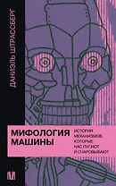 Мифология машины. История механизмов, которые нас пугают и очаровывают