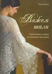 Вяжем шали Красивые узоры и техники вязания