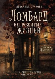 Ломбард непрожитых жизней. Чего будет стоить вернуть забытую мечту? + Краткое наставление о наилучшем устроении жизни.