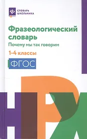 Фразеологический словарь:почему мы так говорим:1-4 классы дп