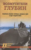 Возмутители глубин. Секретные операции советских подводных лодок в годы холодной войны