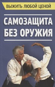 Выжить любой ценой. Самозащита без оружия