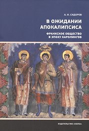 В ожидании Апокалипсиса. Франкское общество в эпоху Каролингов, VIII-X века