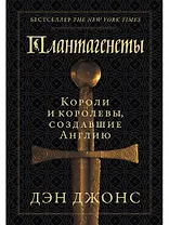 Плантагенеты: Короли и королевы, создавшие Англию