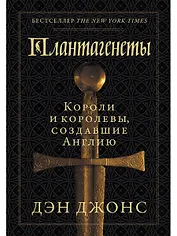 Плантагенеты: Короли и королевы, создавшие Англию