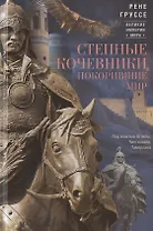 Степные кочевники, покорившие мир. Под властью Аттилы, Чингисхана, Тамерлана