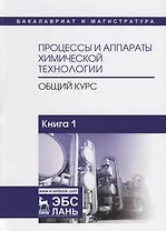 Процессы и аппараты химической технологии. Общий курс. Книга 1