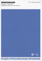 Композиция. Теория и практика изобразительного искусства. Учебное пособие для СПО