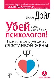 Убей всех семейных психологов! Практическое руководство счастливой жены