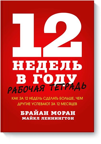 

12 недель в году. Рабочая тетрадь. Как за 12 недель сделать больше, чем другие успевают за 12 месяце