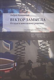 Вектор замысла. От идеи к монтажному решению. Учебное пособие по режиссуре и тележурналистике