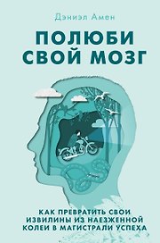 Полюби свой мозг. Как превратить свои извилины из наезженной колеи в магистрали успеха