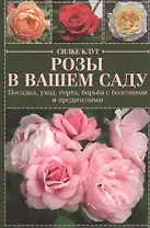 Розы в вашем саду. Посадка, уход, сорта, борьба с болезнями и вредителями