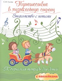 Путешествие в музыкальную страну: знакомство с нотами: творческая тетрадь для детей с наклейками
