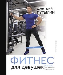Фитнес для девушек. Тело мечты без тренеров и диетологов