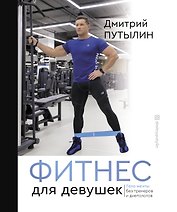 Фитнес для девушек. Тело мечты без тренеров и диетологов