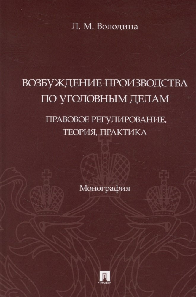 

Возбуждение производства по уголовным делам: правовое регулирование, теория, практика. Монография
